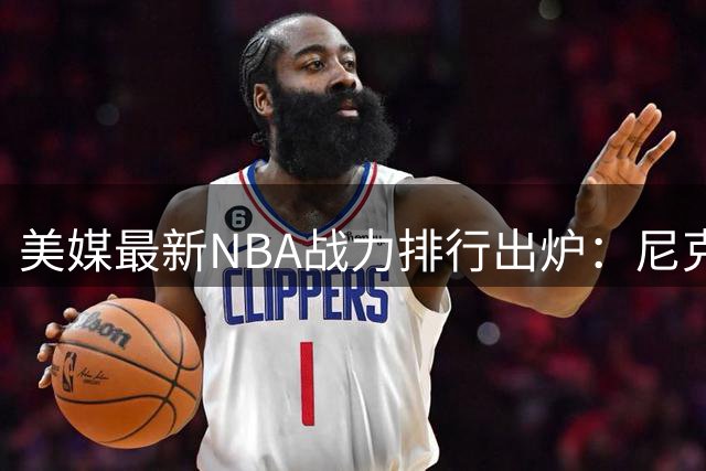 美媒最新NBA战力排行出炉：尼克斯领跑，马刺反超雷霆引热议